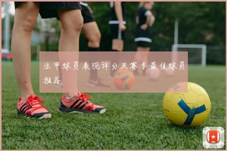 法甲球员表现评分及赛季最佳球员推荐