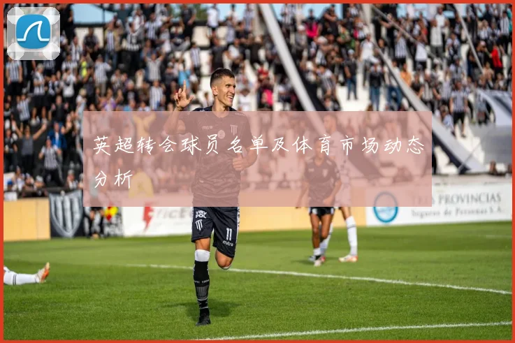 英超转会球员名单及体育市场动态分析