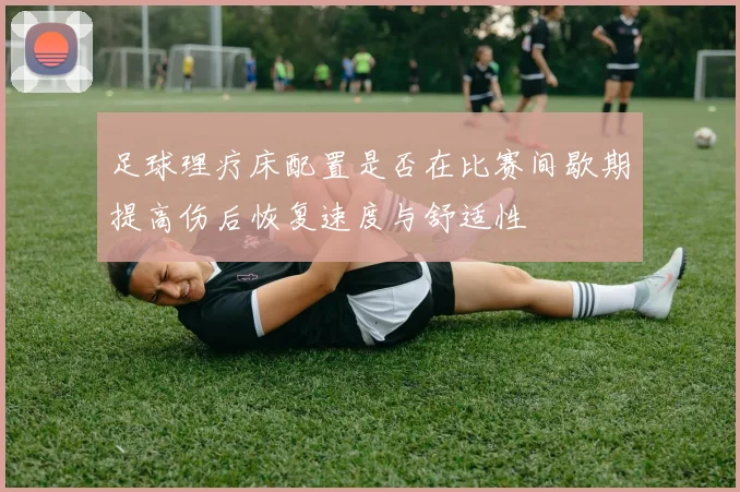足球理疗床配置是否在比赛间歇期提高伤后恢复速度与舒适性